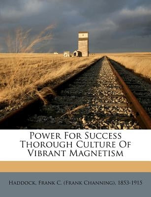 Power for Success Thorough Culture of Vibrant Magnetism by Haddock, Frank C., Ph.D.