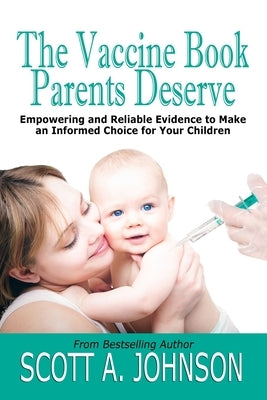 The Vaccine Book Parents Deserve: Empowering and Reliable Evidence to Make an Informed Choice for Your Children by Johnson, Scott a.