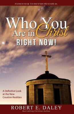 Who YOU Are In Christ . . . RIGHT NOW! by Daley, Robert E.
