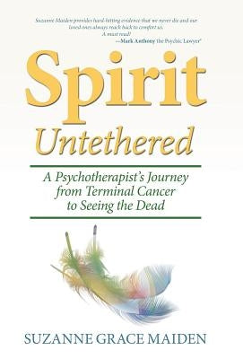 Spirit Untethered: A Psychotherapist's Journey from Terminal Cancer to Seeing the Dead by Maiden, Suzanne Grace