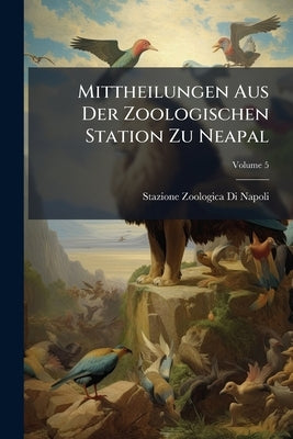 Mittheilungen Aus Der Zoologischen Station Zu Neapal; Volume 5 by Napoli, Stazione Zoologica Di