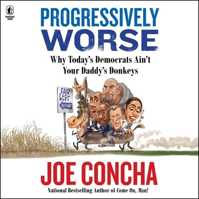 Progressively Worse: Why Today's Democrats Ain't Your Daddy's Donkeys by Concha, Joe