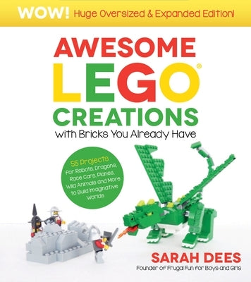Awesome Lego Creations with Bricks You Already Have: Oversized & Expanded Edition!: 55 Robots, Dragons, Race Cars, Planes, Wild Animals and More to Bu by Dees, Sarah