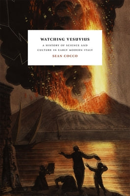Watching Vesuvius: A History of Science and Culture in Early Modern Italy by Cocco, Sean