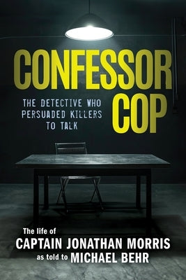 Confessor Cop: The Detective Who Persuaded Killers To Talk by Morris, Jonathan