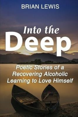 Into the Deep: Poetic Stories of a Recovering Alcoholic Learning to Love Himself by Lewis, Brian