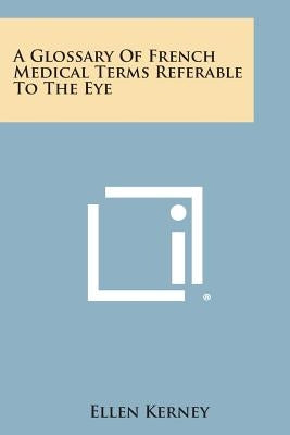 A Glossary of French Medical Terms Referable to the Eye by Kerney, Ellen