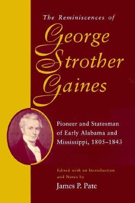 The Reminiscences of George Strother Gaines: Pioneer and Statesman of Early Alabama and Mississippi, 1805-1843 by Gaines, George Strother