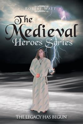 The Medieval Hero Series: The Legacy Has Begun by Watt, Robert