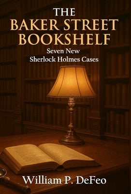 The Baker Street Bookshelf: Seven New Sherlock Holmes Cases by Defeo, William P.