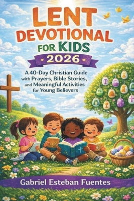Lent Devotional for Kids 2026: A 40-Day Christian Guide with Prayers, Bible Stories, and Meaningful Activities for Young Believers by Esteban Fuentes, Gabriel