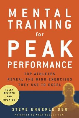 Mental Training for Peak Performance: Top Athletes Reveal the Mind Exercises They Use to Excel by Ungerleider, Steven