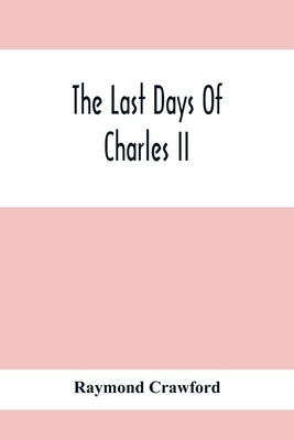 The Last Days Of Charles Ii by Crawford, Raymond
