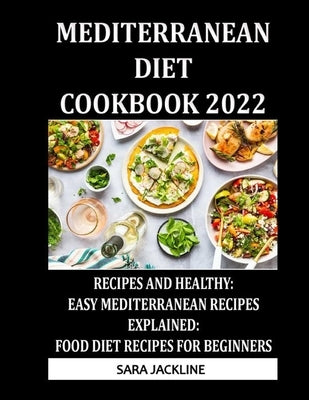 Mediterranean Diet Cookbook 2022: Recipes And Healthy: Easy Mediterranean Recipes Explained: Food Diet Recipes For Beginners by Jackline, Sara