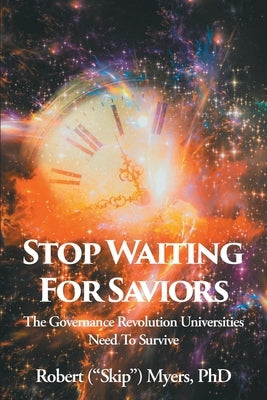 Stop Waiting for Saviors: The Governance Revolution Universities Need to Survive by Myers, Robert (Skip)