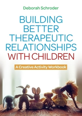 Building Better Therapeutic Relationships with Children: A Creative Activity Workbook by Schroder, Deborah