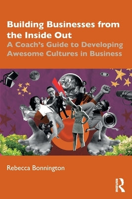 Building Businesses from the Inside Out: A Coach's Guide to Developing Awesome Cultures in Business by Bonnington, Rebecca