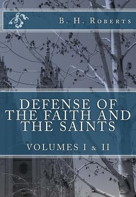 Defense of the Faith and the Saints, Volumes 1 & 2 (Complete and Unabridged) by Roberts, B. H.
