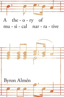 A Theory of Musical Narrative by Almén, Byron