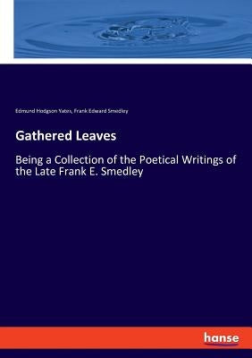 Gathered Leaves: Being a Collection of the Poetical Writings of the Late Frank E. Smedley by Smedley, Frank Edward