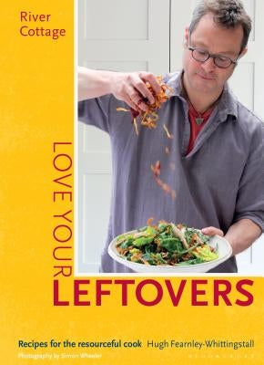 River Cottage Love Your Leftovers: Recipes for the Resourceful Cook by Fearnley-Whittingstall, Hugh