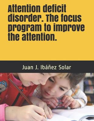 Attention Deficit Disorder the Focus Program to Improve the Attention: Practical Exercises for School and Home. Level I Children from 3 to 7 Years by Ibanez Solar, Juan Jose