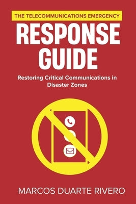 The Telecommunications Emergency Response Guide: Restoring Critical Communications in Disaster Zones by Rivero, Marcos Duarte