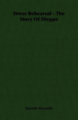 Dress Rehearsal - The Story of Dieppe by Reynolds, Quentin