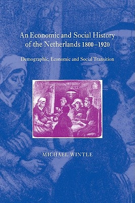 An Economic and Social History of the Netherlands, 1800 1920: Demographic, Economic and Social Transition by Wintle, Michael