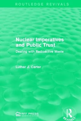 Nuclear Imperatives and Public Trust: Dealing with Radioactive Waste by Carter, Luther J.