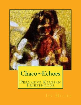 Chaco Echoes: Pervasive Keresan Priesthoods by Miller Phd, Jay