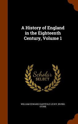 A History of England in the Eighteenth Century, Volume 1 by Lecky, William Edward Hartpole