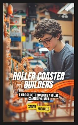 Roller Coaster Builders: A Kids Guide to Becoming a Roller Coaster Engineer by Michaels, Sarah