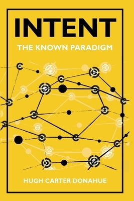 Intent: The Known Paradigm by Donahue, Hugh Carter
