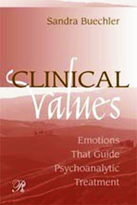 Clinical Values: Emotions That Guide Psychoanalytic Treatment by Buechler, Sandra
