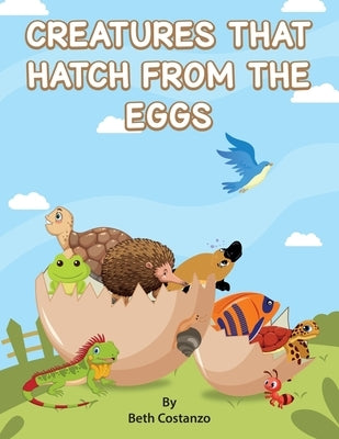 Creatures That Hatch from Eggs by Costanzo, Beth