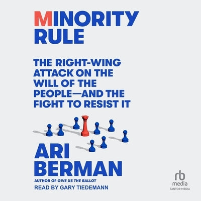 Minority Rule: The Right-Wing Attack on the Will of the People - And the Fight to Resist It by Berman, Ari