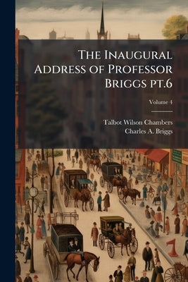 The Inaugural Address of Professor Briggs pt.6; Volume 4 by Chambers, Talbot Wilson