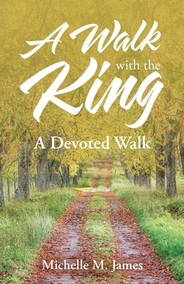 A Walk with the King: A Devoted Walk by James, Michelle M.