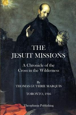 The Jesuit Missions: A Chronicle of the Cross in the Wilderness by Marquis, Thomas Guthrie