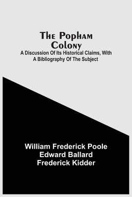 The Popham Colony: A Discussion Of Its Historical Claims, With A Bibliography Of The Subject by Frederick Poole, William