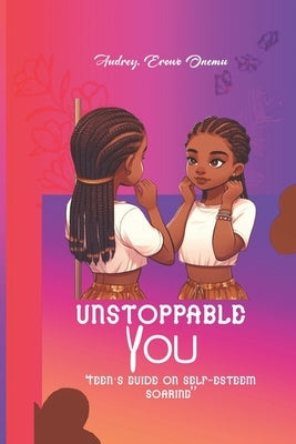 Unstoppable You: Teens guide on self - esteem soaring by Onemu, Audrey Erowo