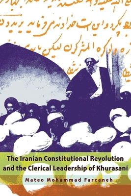 The Iranian Constitutional Revolution and the Clerical Leadership of Khurasani by Farzaneh, Mateo Mohammad