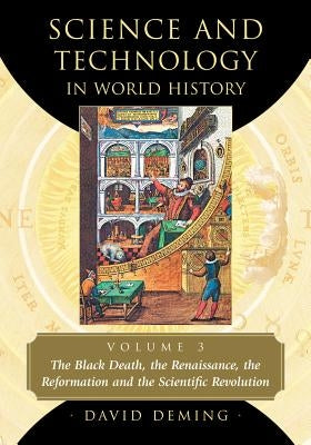 Science and Technology in World History, Volume 3: The Black Death, the Renaissance, the Reformation and the Scientific Revolution by Deming, David