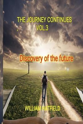 The Journey Contunues Vol 3: Discovery Of The Future by Hatfield, William Roy