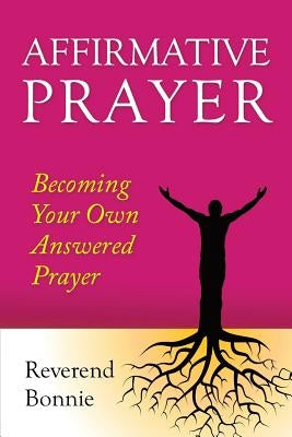 Affirmative Prayer: Becoming the Answer to Your Own Prayer by Bonnie