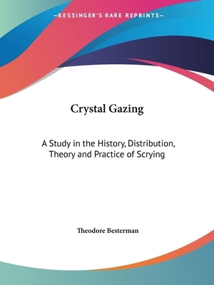Crystal Gazing: A Study in the History, Distribution, Theory and Practice of Scrying by Besterman, Theodore