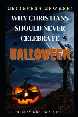 Believers Beware!: Why Christians Should Never Celebrate Halloween by Rodgers, Monique