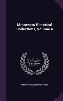 Minnesota Historical Collections, Volume 4 by Minnesota Historical Society