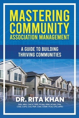 Mastering Community Association Management: A Guide to Building Thriving Communities by Khan, Rita